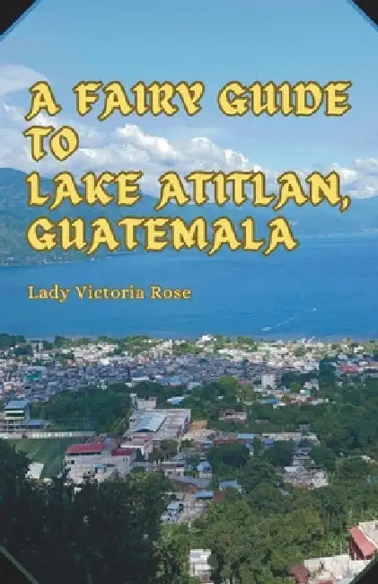 A Fairy Guide to Lake Atitlan, Guatemala: A Journey into the Jungle by Lady Victoria Rose, Sérgio Stone