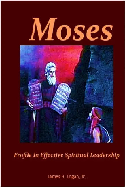 Moses: Profile In Effective Spiritual Leadership by Logan, James H.