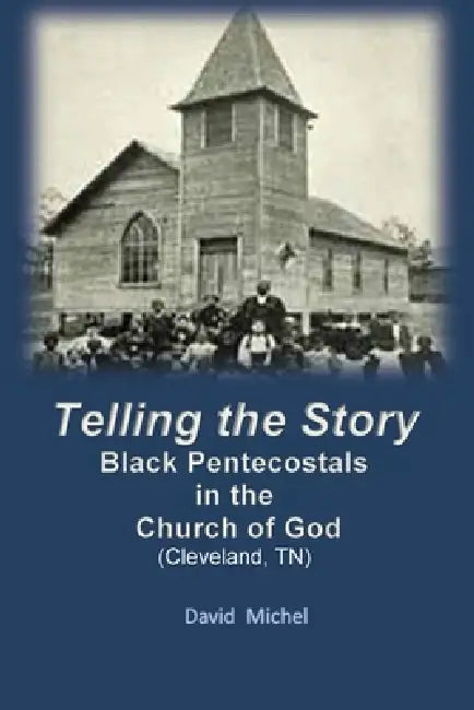 Telling the Story: Black Pentecostals in the Church of God (Cleveland, Tennessee) by David Michel