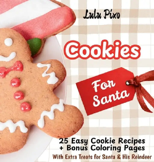 Cookies for Santa: 25 Easy Cookie Recipes + Bonus Coloring Pages (with Extra Treats for Santa & His Reindeer) by Lulu Pixo