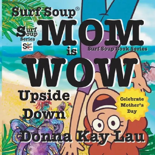 Surf Soup Mom is Wow Upside Down: Celebrate Mother's Day by Donna Kay Lau, Donna Kay Lau, Donna Kay Lau