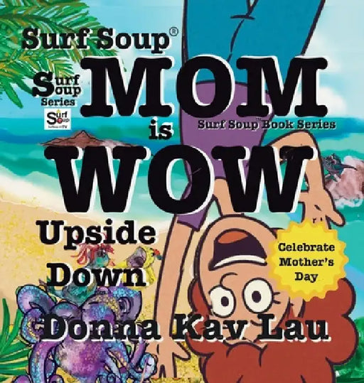 Surf Soup Mom is Wow Upside Down: Celebrate Mother's Day by Donna Kay Lau, Donna Kay Lau, Donna Kay Lau
