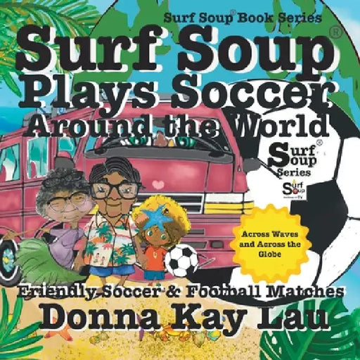 Surf Soup Plays Soccer Around the World: Friendly Soccer & Football Matches Across Waves and Across the Globe by Donna Kay Lau, Donna Kay Lau, Donna Kay Lau