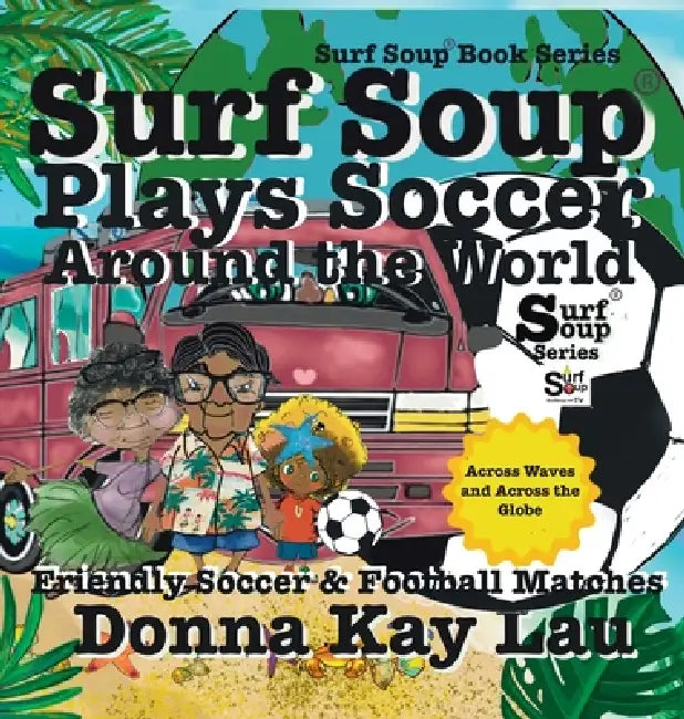 Surf Soup Plays Soccer Around the World: Friendly Soccer & Football Matches Across Waves and Across the Globe by Donna Kay Lau, Donna Kay Lau, Donna Kay Lau