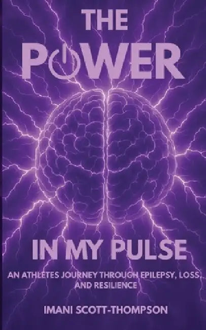 The Power in My Pulse: An Athletes Journey Through Epilepsy, Loss, And Resilience by Imani A. Scott-Thompson