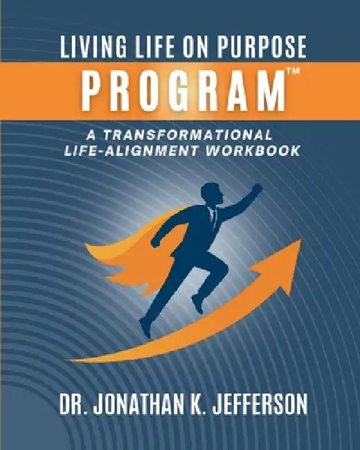 The Living Life On Purpose Program: A Transformational Life-Alignment Workbook by Jonathan K. Jefferson