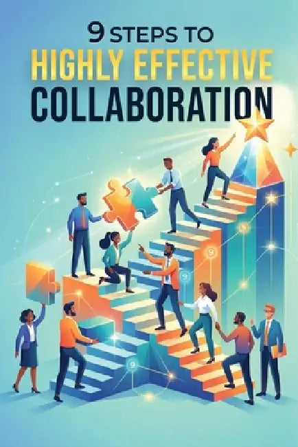 9 Steps To Highly Effective Collaboration by Kenneth R. Henry