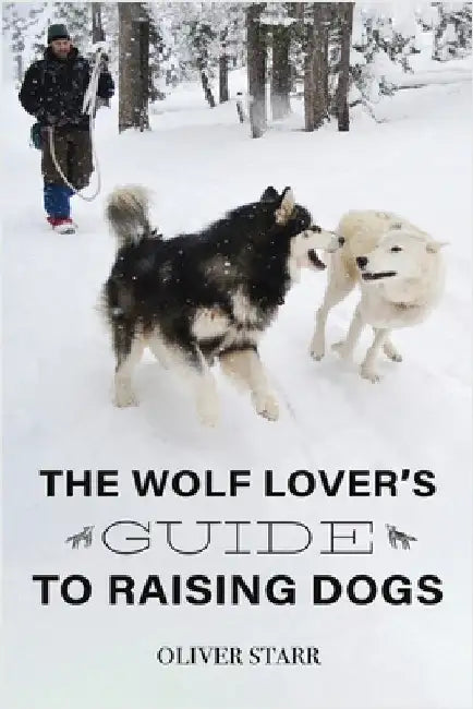 The Wolf Lover's Guide to Raising Dogs by Starr, Oliver