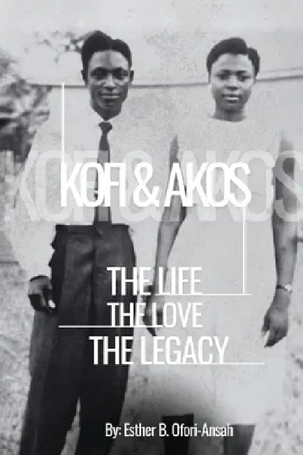 Kofi & Akos: The Life, The Love, The Legacy by Esther Ofori-Ansah