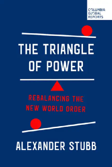 The Triangle of Power: Rebalancing the New World Order by Alexander Stubb