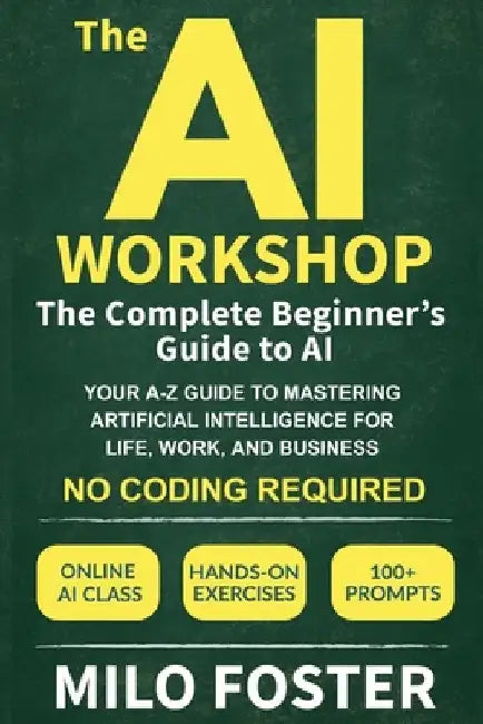 The AI Workshop: The Complete Beginner's Guide to AI: Your A-Z Guide to Mastering Artificial Intelligence for Life, Work, and Business-No Coding Requi by Foster, Milo
