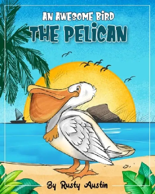 An Awesome Bird The Pelican (Goofy Things by Rusty) by Rusty Austin