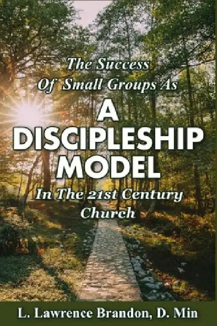 The Success of Small Groups as a Discipleship Model in the 21st Century Church by Brandon, L. Lawrence