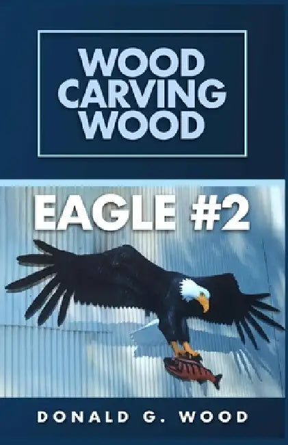 Eagle #2: Wood Carving Wood by Wood, Donald G.