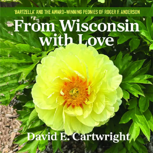 From Wisconsin with Love: 'Bartzella' and the Award-Winning Peonies of Roger F. Anderson by David E. Cartwright