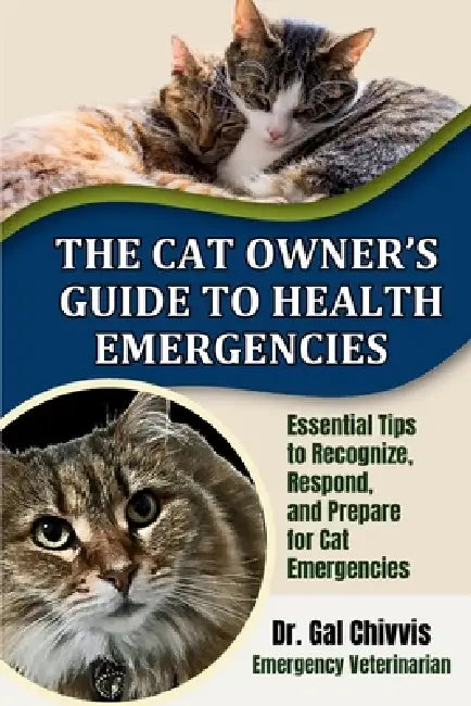 The Cat Owner's Guide to Health Emergencies: Essential Tips to Recognize, Respond and Prepare for Cat Emergencies by Gal Chivvis