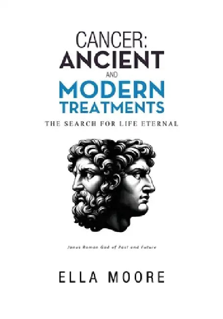 Cancer: Ancient and Modern Treatments: The Search for Life Eternal by E. L. L. a. M. O. O. R. E.