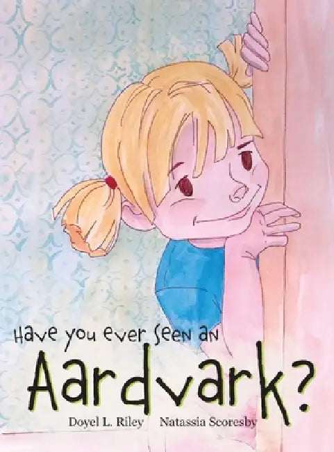 Have You Ever Seen an Aardvark? by Doyel L. Riley, Natassia Scoresby