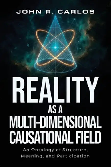 Reality as a MultiDimensional Causational Field by John R. Carlos