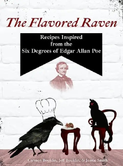 The Flavored Raven: Recipes Inspired from the Six Degrees of Edgar Allan Poe by Carmen Bouldin, Jeff Bouldin, Jeanie Smith
