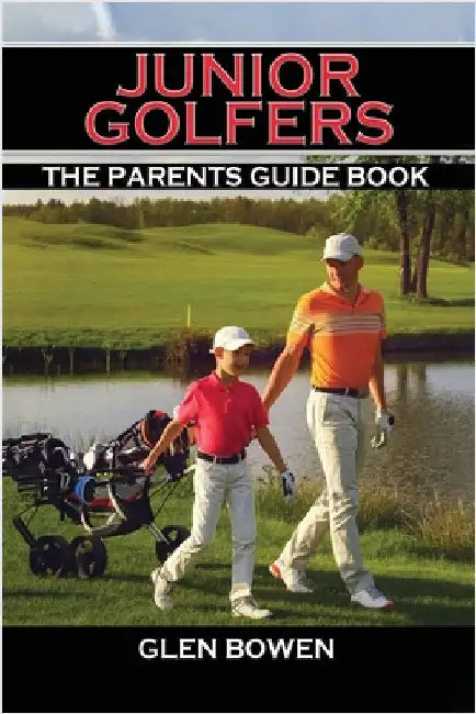 Junior Golfers: The Parents Guide Book by Bowen, Glen