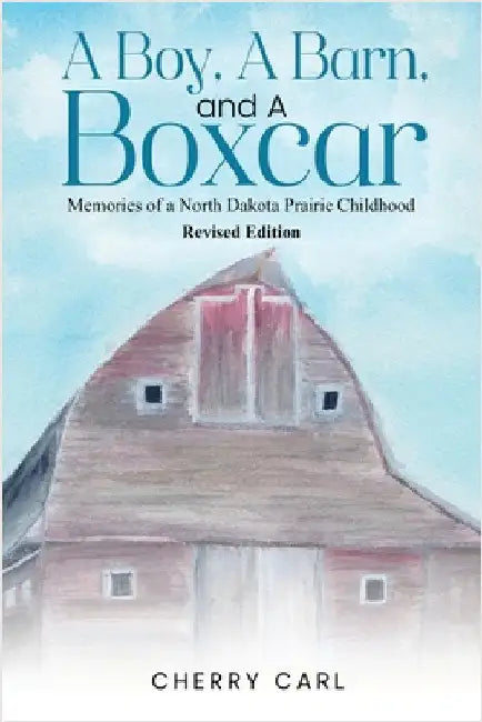 A Boy, A Barn, AND A Boxcar: Memories of a North Dakota Prairie Childhood (Revised Edition) by Carl, Cherry