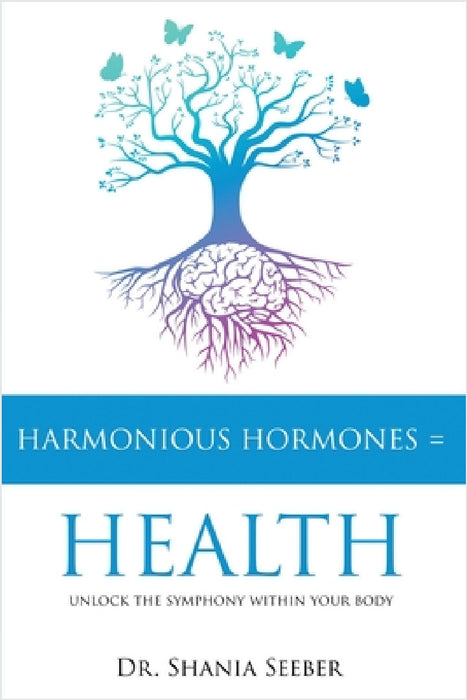 Harmonious Hormones = Health: Unlock the Symphony within Your Body by Shania Seeber