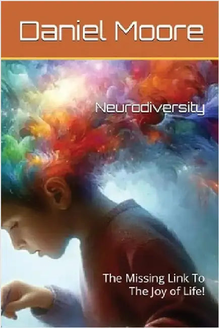 Neurodiversity: The Missing Link to the Joy of Life! by Moore, Daniel D.