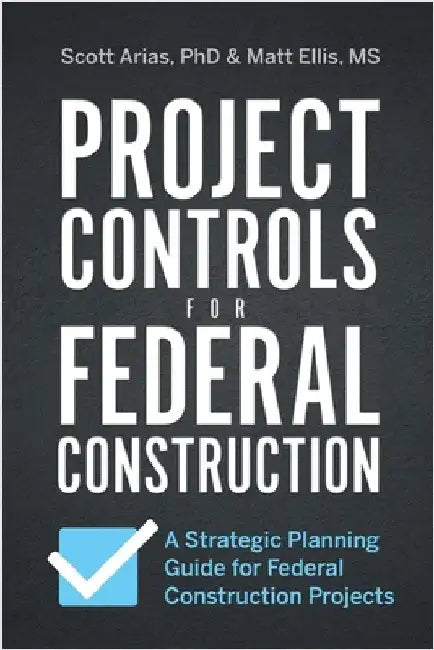 Project Controls for Federal Construction: A Strategic Planning Guide for Federal Construction Projects by Arias, Scott