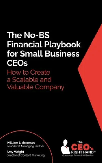 The No-BS Financial Playbook for Small Business CEOs: How to Create a Scalable and Valuable Company by William Lieberman, Amy Wright