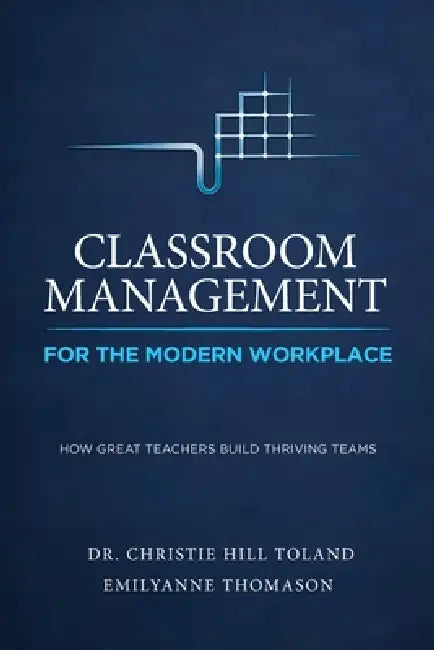 Classroom Management For the Modern Workplace: How Great Teachers Build Thriving Teams by Christie Hill Toland, Emilyanne Thomason