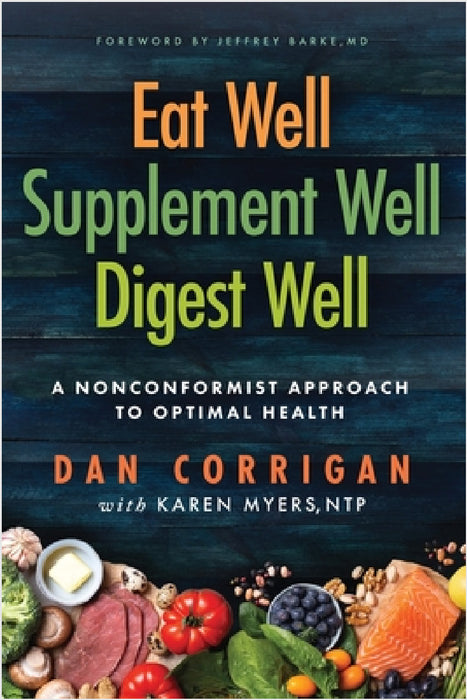 Eat Well Supplement Well Digest Well: A Nonconformist Approach To Optimal Health by Dan Corrigan, Karen Myers, Jeffrey Barke M. D.