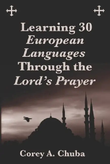 Learning 30 European Languages Through the Lord's Prayer by Corey Alan Chuba