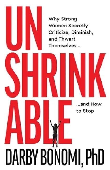 Unshrinkable: Why Strong Women Secretly Criticize, Diminish, and Thwart Themselves...and How to Stop by Darby Bonomi