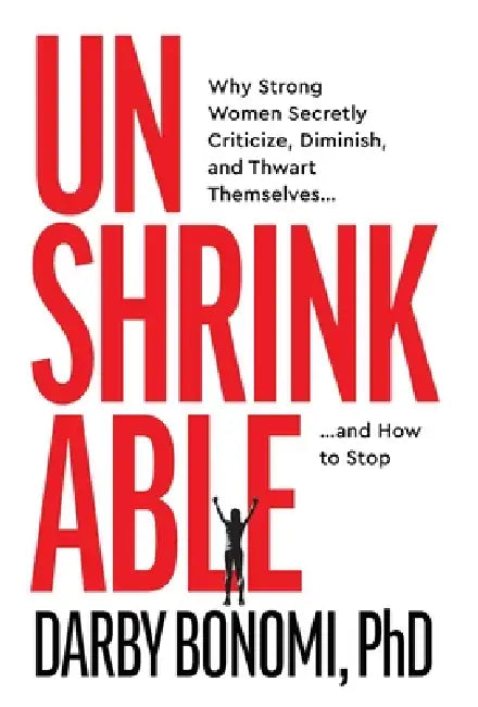 Unshrinkable: Why Strong Women Secretly Criticize, Diminish, and Thwart Themselves...and How to Stop by Darby Bonomi