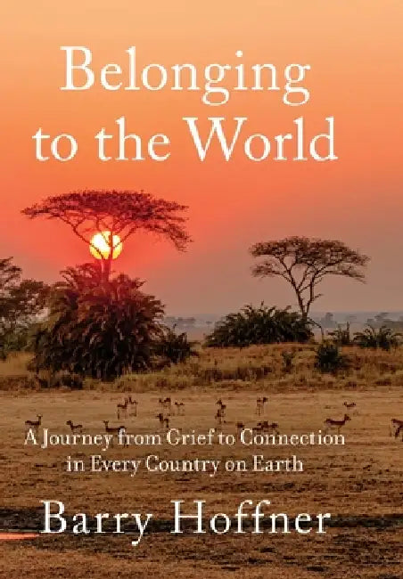 Belonging to the World: A Journey from Grief to Connection in Every Country on Earth by Barry Hoffner
