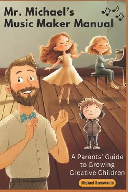 Mr. Michael's Music Maker Manual: A Parents' Guide to Growing Creative Children by Michael Hemsworth