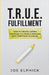 TRUE Fulfillment: How to Create Lasting Happiness in a World Obsessed with Temporary Pleasure by Joe Elphick