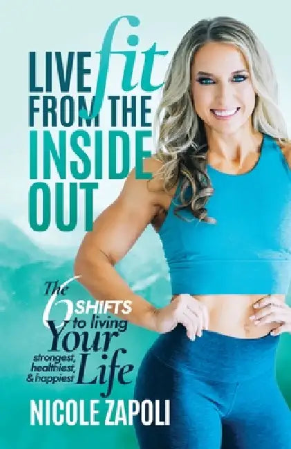 Live FIT from the Inside Out: The 6 SHIFTS to Living Your Strongest, Healthiest, and Happiest Life by Nicole Zapoli