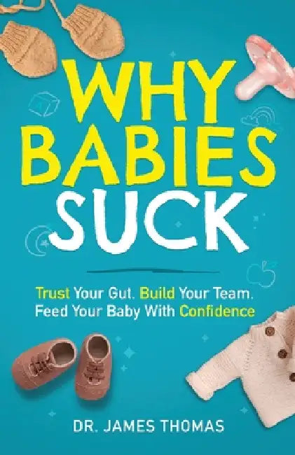 Why Babies Suck: Trust Your Gut. Build Your Team. Feed Your Baby With Confidence. by James Thomas