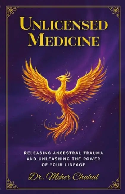 Unlicensed Medicine: Releasing Ancestral Trauma and Unleashing the Power of Your Lineage by Meher Chahal