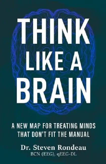 Think Like a Brain: A New Map for Treating Minds That Don't Fit the Manual by Steven Rondeau