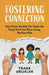 Fostering Connection: How Foster Families Can Tackle the Tough Stuff and Raise Loving, Resilient Kids by Frank Grijalva