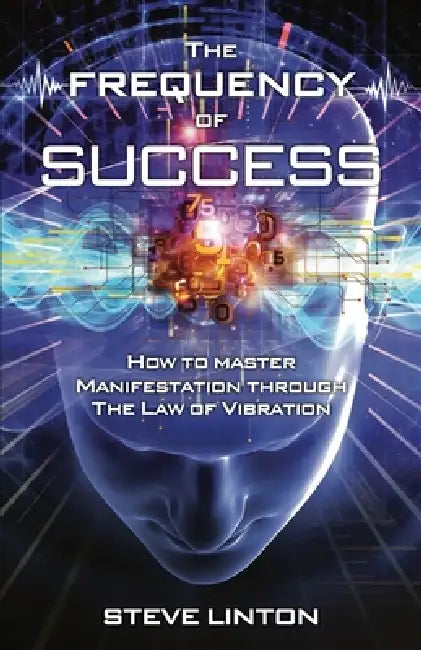 The Frequency of Success: How To Master Manifestation Through The Law Of Vibration by Steve Linton