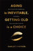 Aging is Inevitable, Getting Old is a Choice: How To Reverse Your Biological Age and Redefine What Getting Older Looks Like by Cintron