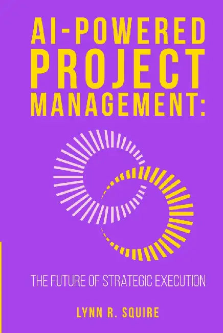 AI Powered Project Management The Future of Strategic Execution by Lynn R. Squire