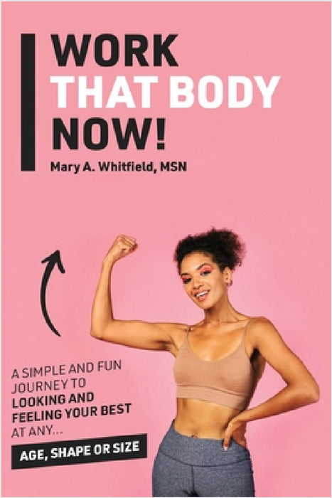 Work That Body Now!: Looking And Feeling Your Best At Any Age, Shape or Size by Mary A. Whitfield, Kinetic Digital Publishers