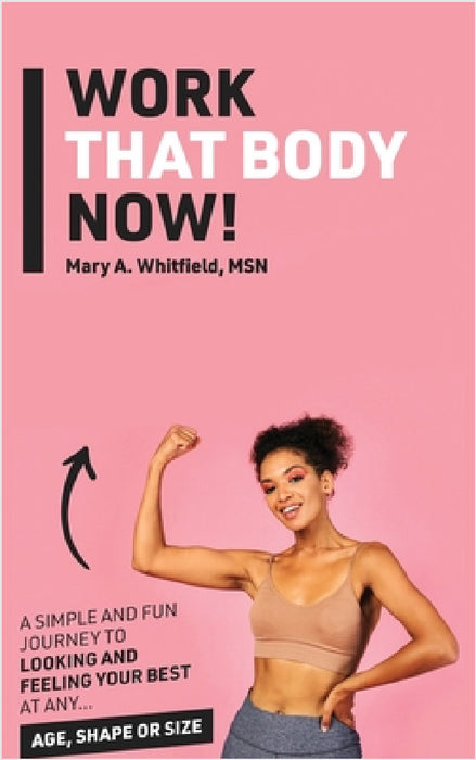 Work That Body Now!: Looking And Feeling Your Best At Any Age, Shape or Size by Mary A. Whitfield, Kinetic Digital Publishers