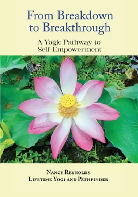 From Breakdown to Breakthrough: A Yogic Pathway to Self-Empowerment by Nancy Reynolds