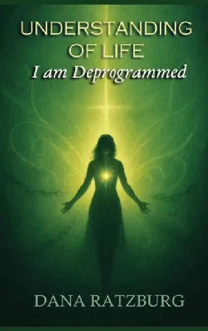 Understanding of Life: I am Deprogrammed by Dana Ratzburg